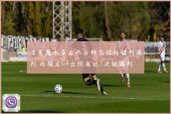 活塞魔术最后两分钟无任何错判漏判 而骑龙G4出现高达7次错漏判