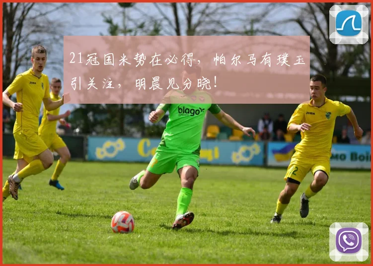 21冠国米势在必得，帕尔马有璞玉引关注，明晨见分晓！