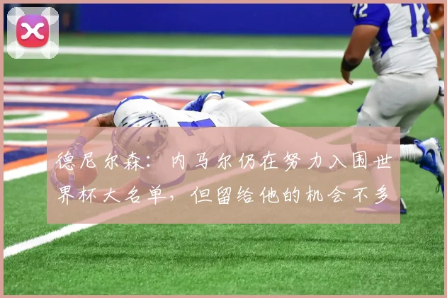德尼尔森：内马尔仍在努力入围世界杯大名单，但留给他的机会不多